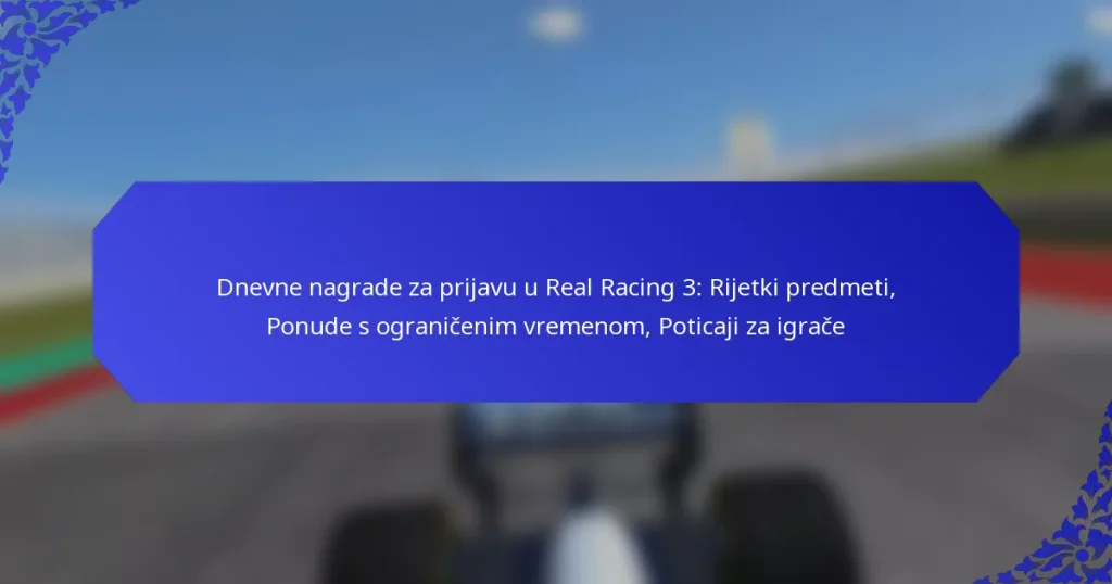Dnevne nagrade za prijavu u Real Racing 3: Rijetki predmeti, Ponude s ograničenim vremenom, Poticaji za igrače
