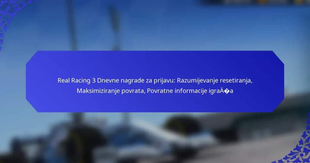 Real Racing 3 Dnevne nagrade za prijavu: Razumijevanje resetiranja, Maksimiziranje povrata, Povratne informacije igrača