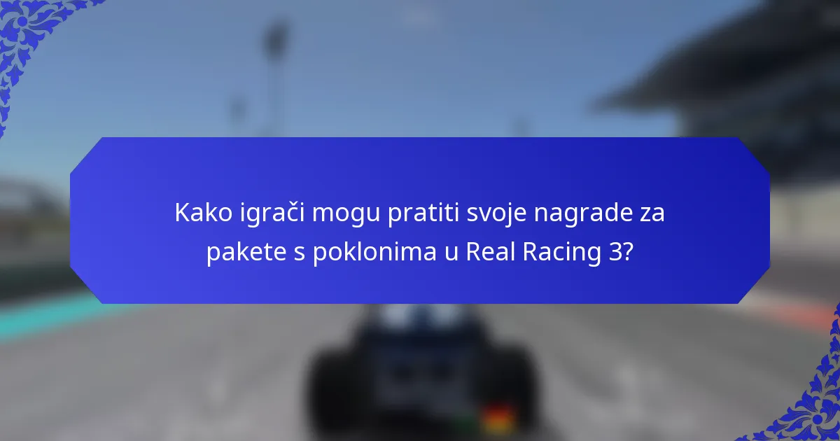 Kako igrači mogu pratiti svoje nagrade za pakete s poklonima u Real Racing 3?