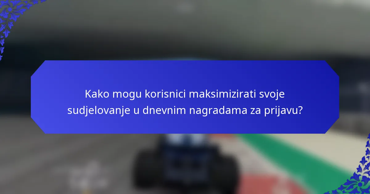 Kako mogu korisnici maksimizirati svoje sudjelovanje u dnevnim nagradama za prijavu?