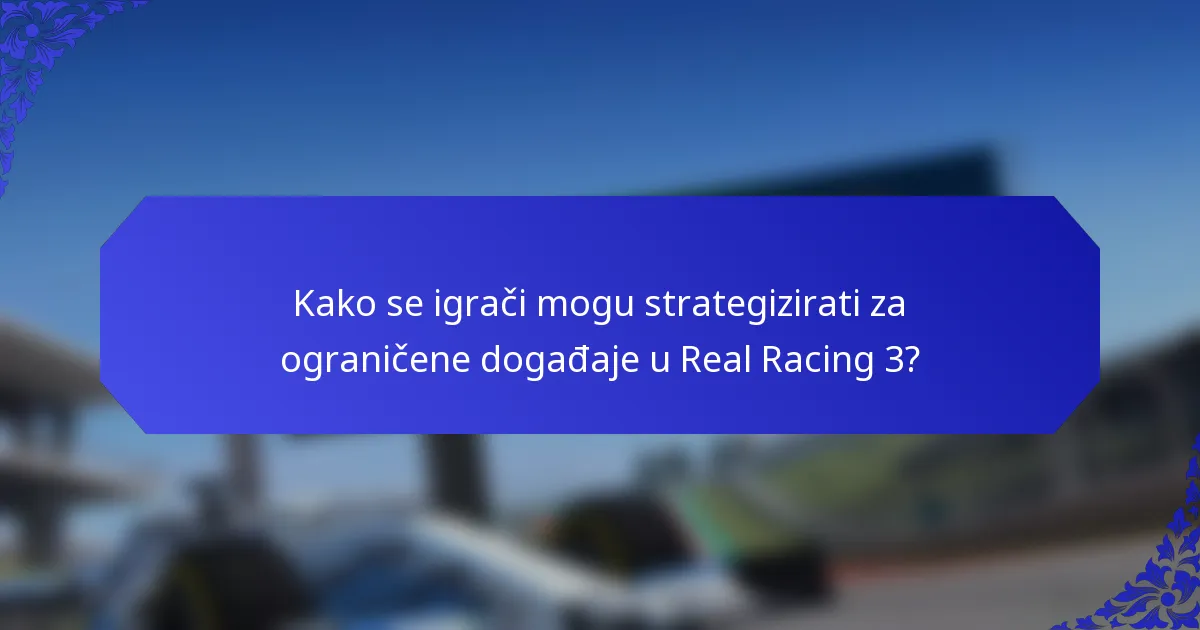 Kako se igrači mogu strategizirati za ograničene događaje u Real Racing 3?