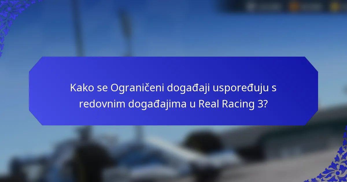 Kako se Ograničeni događaji uspoređuju s redovnim događajima u Real Racing 3?