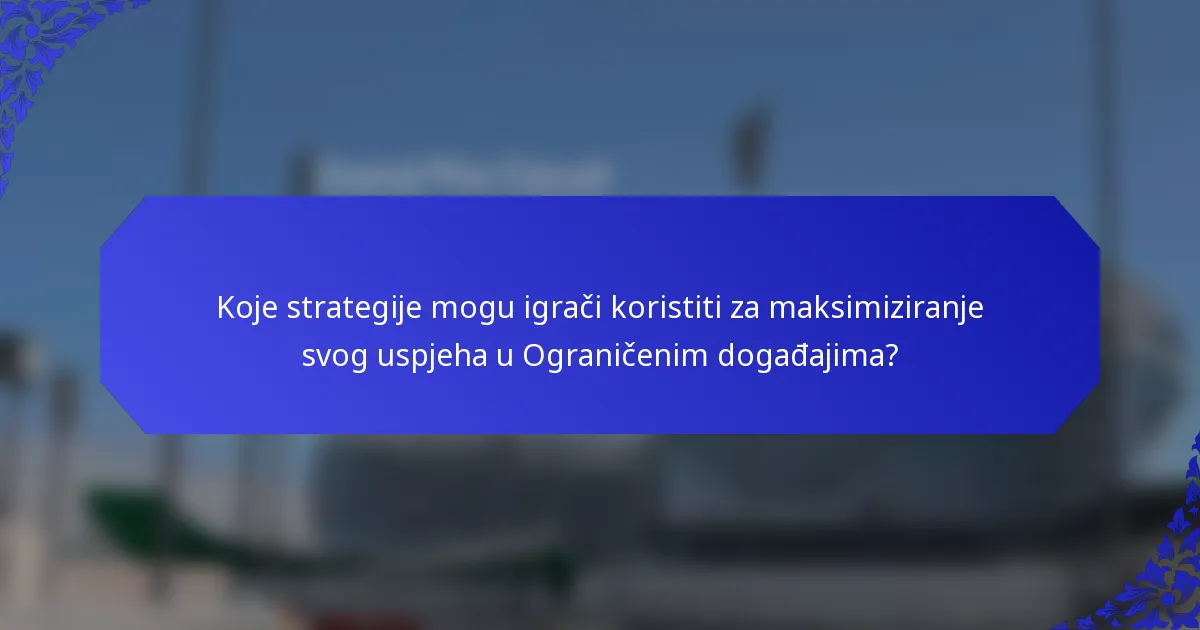Koje strategije mogu igrači koristiti za maksimiziranje svog uspjeha u Ograničenim događajima?